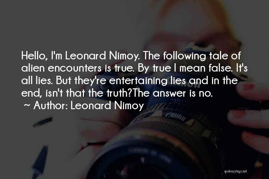 Leonard Nimoy Quotes: Hello, I'm Leonard Nimoy. The Following Tale Of Alien Encounters Is True. By True I Mean False. It's All Lies.