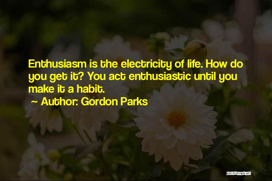 Gordon Parks Quotes: Enthusiasm Is The Electricity Of Life. How Do You Get It? You Act Enthusiastic Until You Make It A Habit.