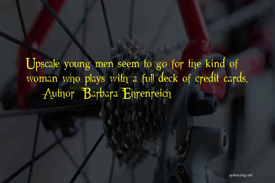 Barbara Ehrenreich Quotes: Upscale Young Men Seem To Go For The Kind Of Woman Who Plays With A Full Deck Of Credit Cards.