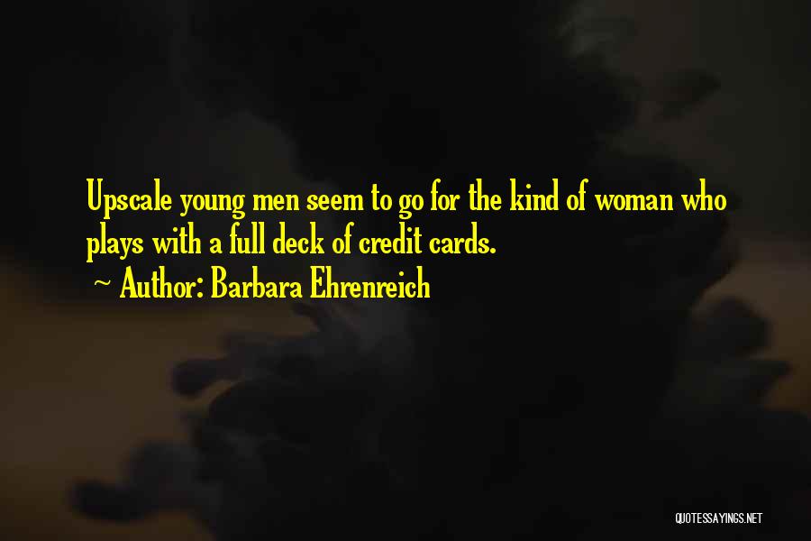 Barbara Ehrenreich Quotes: Upscale Young Men Seem To Go For The Kind Of Woman Who Plays With A Full Deck Of Credit Cards.