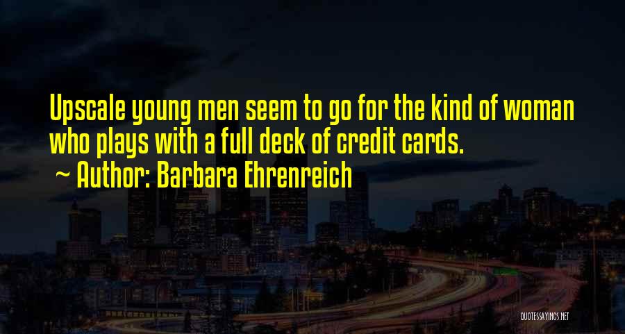 Barbara Ehrenreich Quotes: Upscale Young Men Seem To Go For The Kind Of Woman Who Plays With A Full Deck Of Credit Cards.