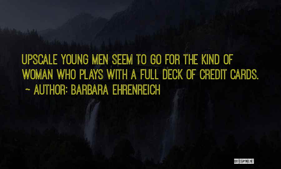 Barbara Ehrenreich Quotes: Upscale Young Men Seem To Go For The Kind Of Woman Who Plays With A Full Deck Of Credit Cards.