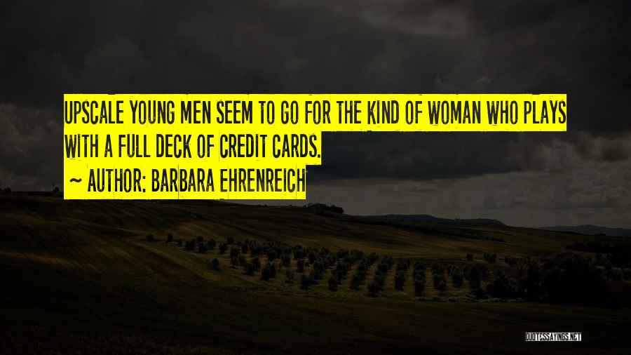 Barbara Ehrenreich Quotes: Upscale Young Men Seem To Go For The Kind Of Woman Who Plays With A Full Deck Of Credit Cards.