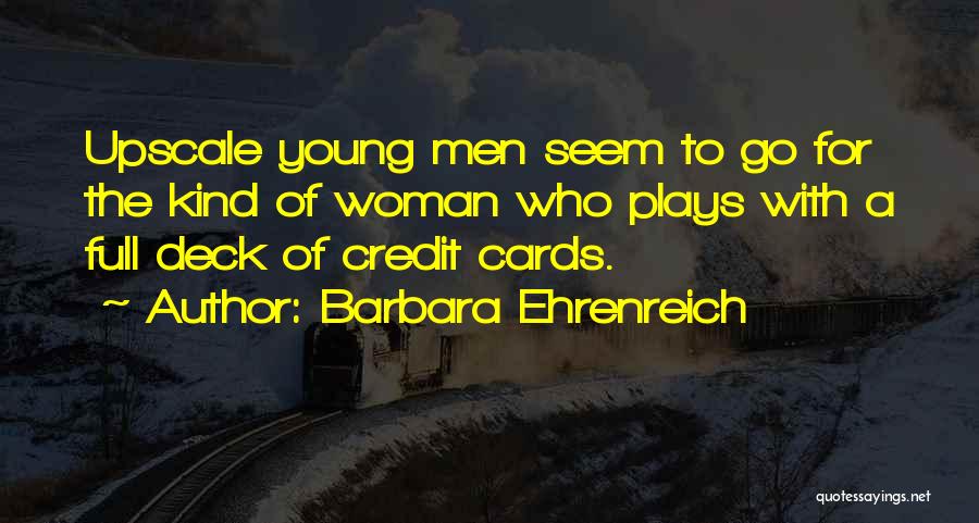 Barbara Ehrenreich Quotes: Upscale Young Men Seem To Go For The Kind Of Woman Who Plays With A Full Deck Of Credit Cards.