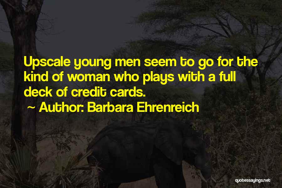 Barbara Ehrenreich Quotes: Upscale Young Men Seem To Go For The Kind Of Woman Who Plays With A Full Deck Of Credit Cards.