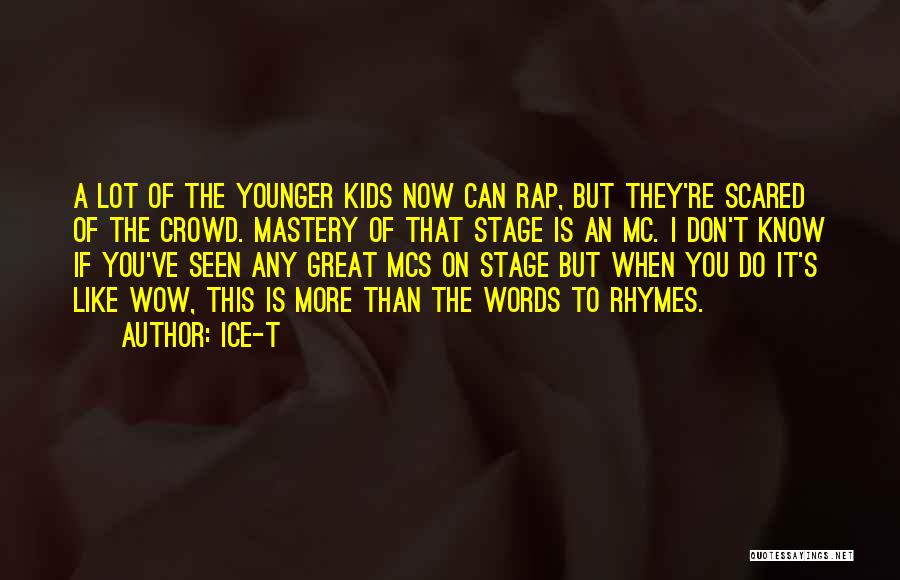 Ice-T Quotes: A Lot Of The Younger Kids Now Can Rap, But They're Scared Of The Crowd. Mastery Of That Stage Is