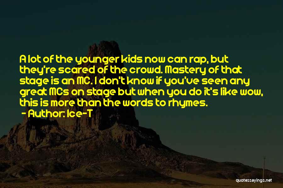 Ice-T Quotes: A Lot Of The Younger Kids Now Can Rap, But They're Scared Of The Crowd. Mastery Of That Stage Is