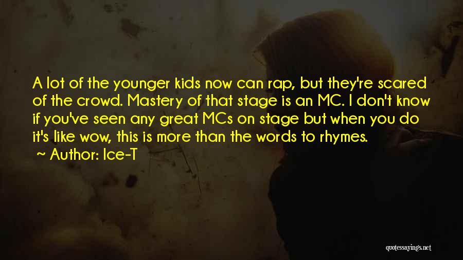 Ice-T Quotes: A Lot Of The Younger Kids Now Can Rap, But They're Scared Of The Crowd. Mastery Of That Stage Is