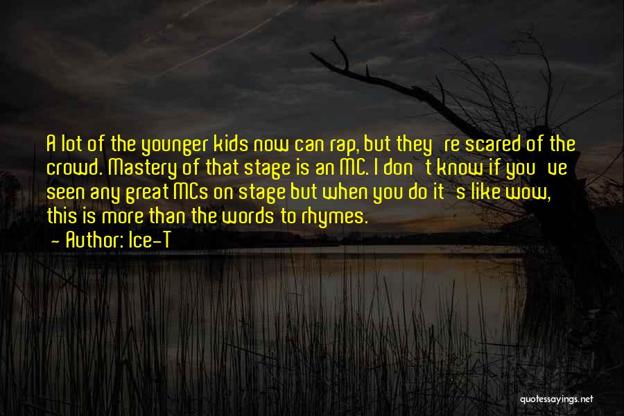 Ice-T Quotes: A Lot Of The Younger Kids Now Can Rap, But They're Scared Of The Crowd. Mastery Of That Stage Is