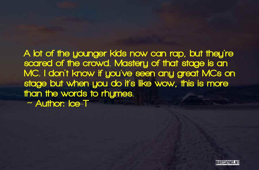 Ice-T Quotes: A Lot Of The Younger Kids Now Can Rap, But They're Scared Of The Crowd. Mastery Of That Stage Is