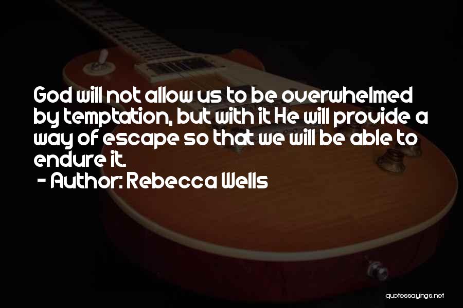 Rebecca Wells Quotes: God Will Not Allow Us To Be Overwhelmed By Temptation, But With It He Will Provide A Way Of Escape