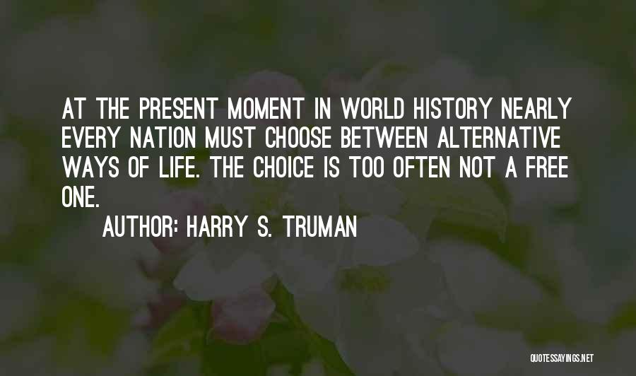 Harry S. Truman Quotes: At The Present Moment In World History Nearly Every Nation Must Choose Between Alternative Ways Of Life. The Choice Is