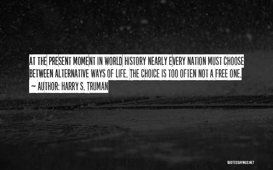 Harry S. Truman Quotes: At The Present Moment In World History Nearly Every Nation Must Choose Between Alternative Ways Of Life. The Choice Is