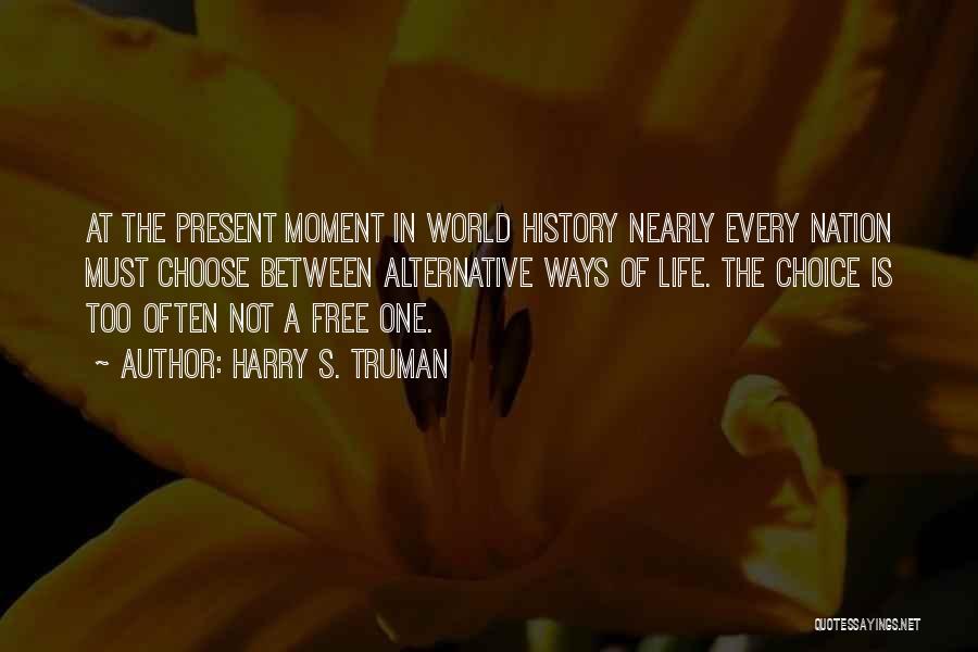 Harry S. Truman Quotes: At The Present Moment In World History Nearly Every Nation Must Choose Between Alternative Ways Of Life. The Choice Is