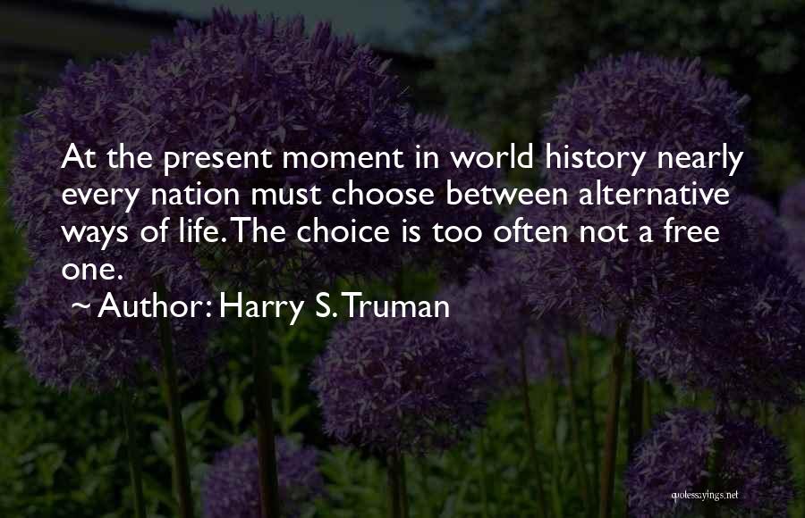 Harry S. Truman Quotes: At The Present Moment In World History Nearly Every Nation Must Choose Between Alternative Ways Of Life. The Choice Is