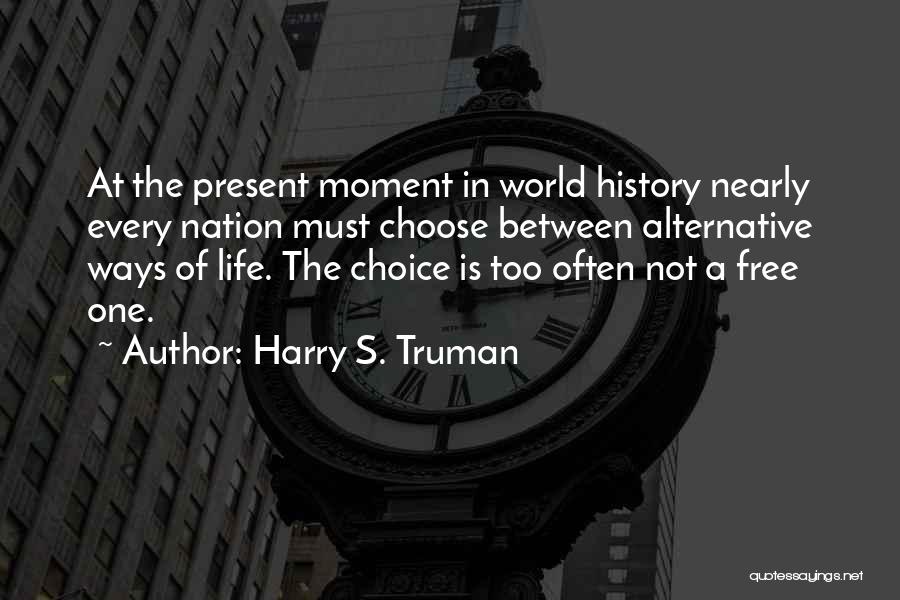 Harry S. Truman Quotes: At The Present Moment In World History Nearly Every Nation Must Choose Between Alternative Ways Of Life. The Choice Is