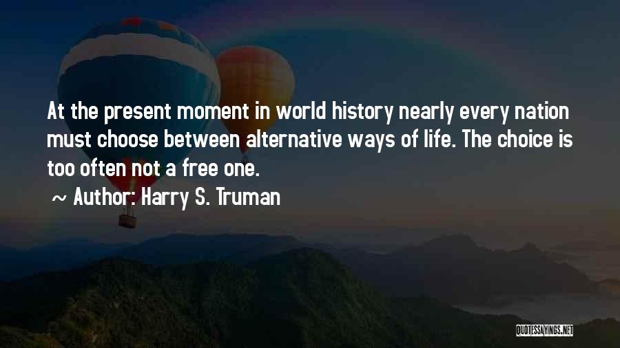 Harry S. Truman Quotes: At The Present Moment In World History Nearly Every Nation Must Choose Between Alternative Ways Of Life. The Choice Is