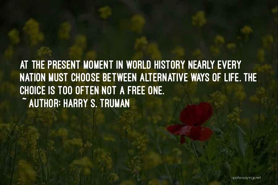 Harry S. Truman Quotes: At The Present Moment In World History Nearly Every Nation Must Choose Between Alternative Ways Of Life. The Choice Is