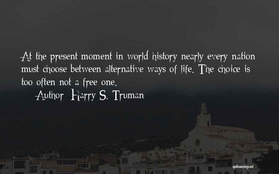 Harry S. Truman Quotes: At The Present Moment In World History Nearly Every Nation Must Choose Between Alternative Ways Of Life. The Choice Is