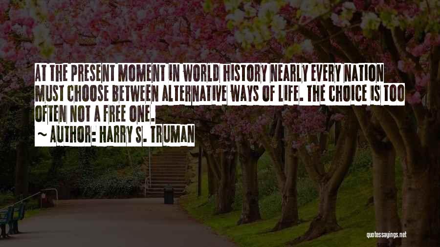 Harry S. Truman Quotes: At The Present Moment In World History Nearly Every Nation Must Choose Between Alternative Ways Of Life. The Choice Is