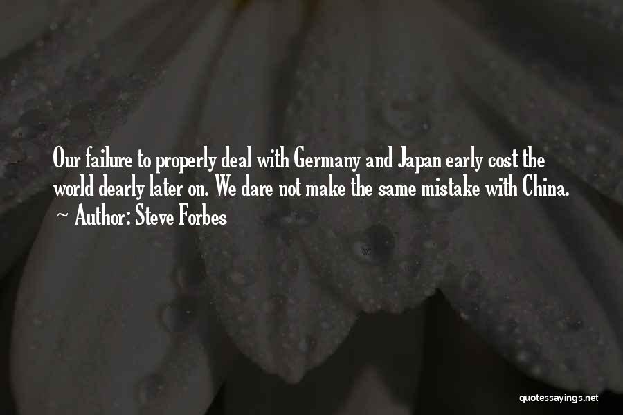 Steve Forbes Quotes: Our Failure To Properly Deal With Germany And Japan Early Cost The World Dearly Later On. We Dare Not Make