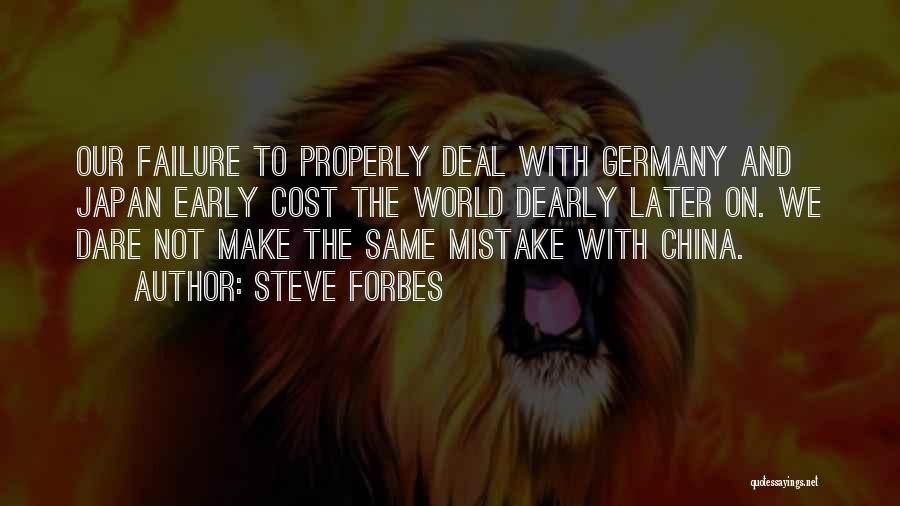 Steve Forbes Quotes: Our Failure To Properly Deal With Germany And Japan Early Cost The World Dearly Later On. We Dare Not Make