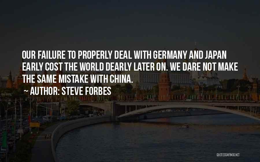 Steve Forbes Quotes: Our Failure To Properly Deal With Germany And Japan Early Cost The World Dearly Later On. We Dare Not Make