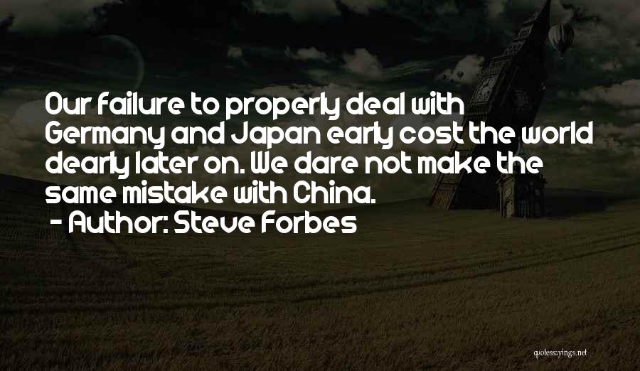 Steve Forbes Quotes: Our Failure To Properly Deal With Germany And Japan Early Cost The World Dearly Later On. We Dare Not Make