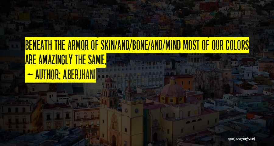 Aberjhani Quotes: Beneath The Armor Of Skin/and/bone/and/mind Most Of Our Colors Are Amazingly The Same.