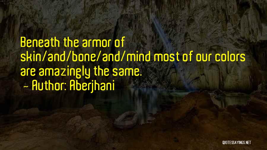 Aberjhani Quotes: Beneath The Armor Of Skin/and/bone/and/mind Most Of Our Colors Are Amazingly The Same.