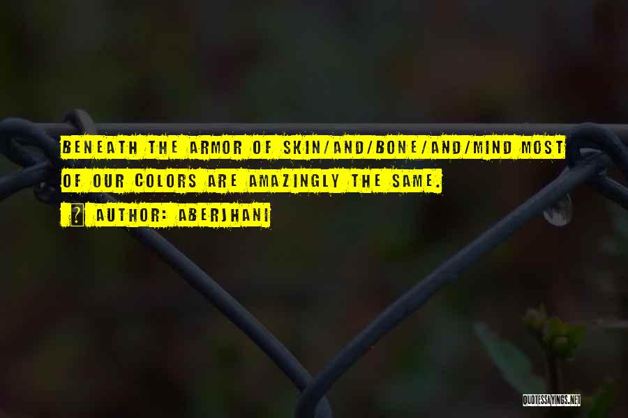 Aberjhani Quotes: Beneath The Armor Of Skin/and/bone/and/mind Most Of Our Colors Are Amazingly The Same.