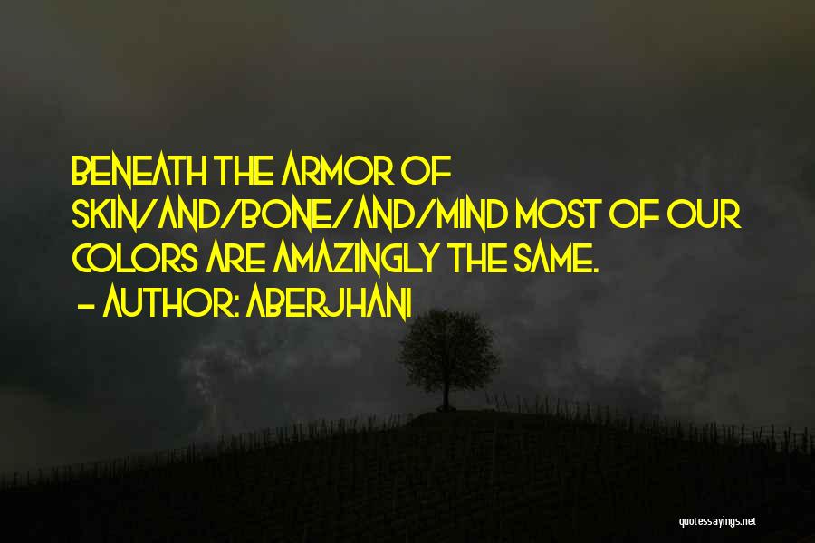 Aberjhani Quotes: Beneath The Armor Of Skin/and/bone/and/mind Most Of Our Colors Are Amazingly The Same.
