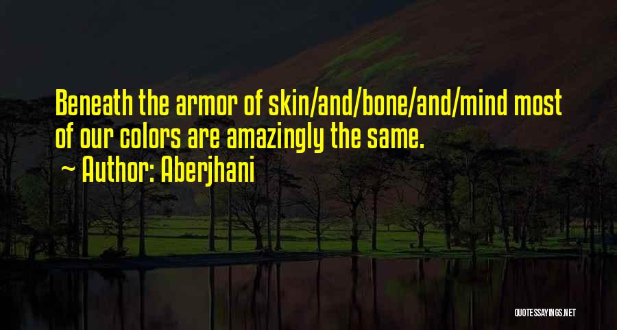 Aberjhani Quotes: Beneath The Armor Of Skin/and/bone/and/mind Most Of Our Colors Are Amazingly The Same.