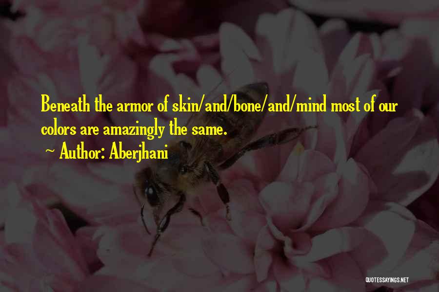 Aberjhani Quotes: Beneath The Armor Of Skin/and/bone/and/mind Most Of Our Colors Are Amazingly The Same.