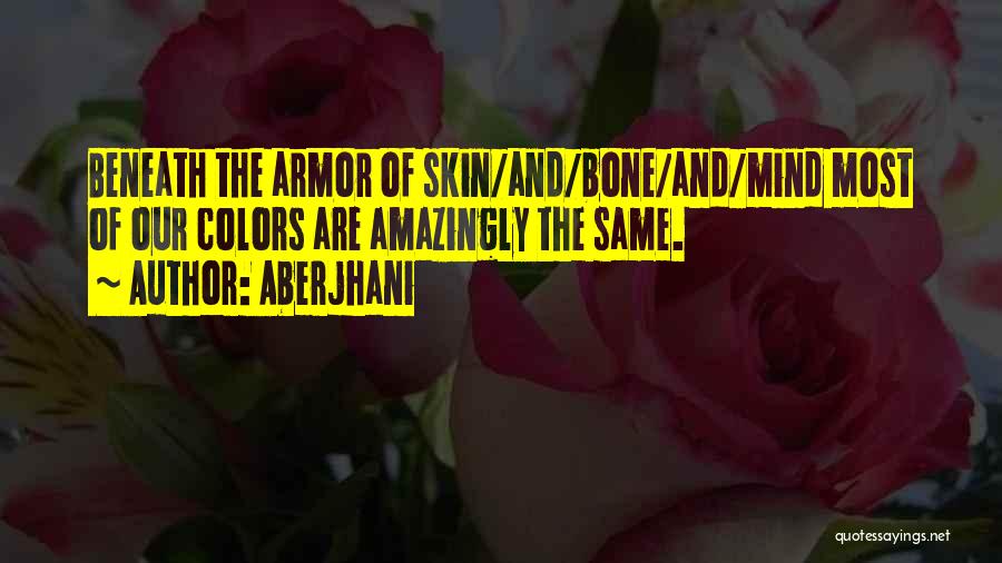 Aberjhani Quotes: Beneath The Armor Of Skin/and/bone/and/mind Most Of Our Colors Are Amazingly The Same.