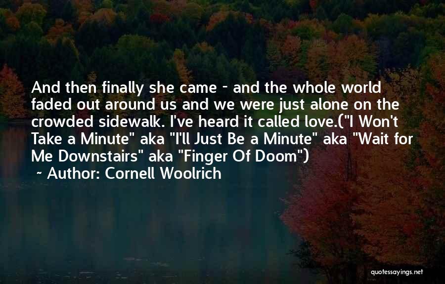 Cornell Woolrich Quotes: And Then Finally She Came - And The Whole World Faded Out Around Us And We Were Just Alone On