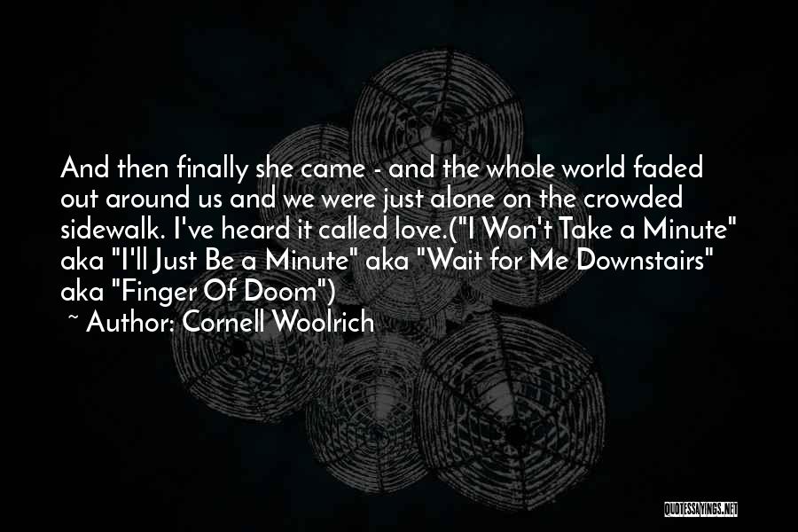 Cornell Woolrich Quotes: And Then Finally She Came - And The Whole World Faded Out Around Us And We Were Just Alone On