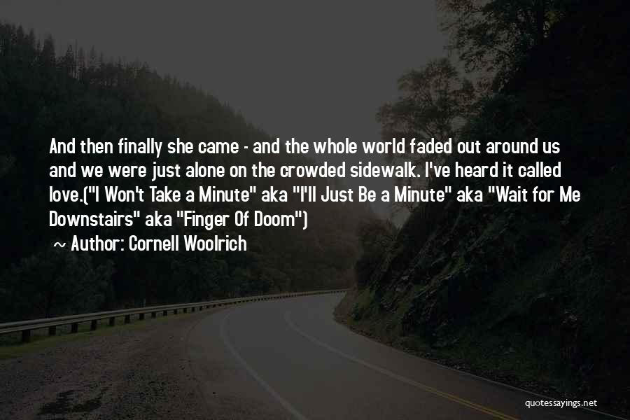 Cornell Woolrich Quotes: And Then Finally She Came - And The Whole World Faded Out Around Us And We Were Just Alone On