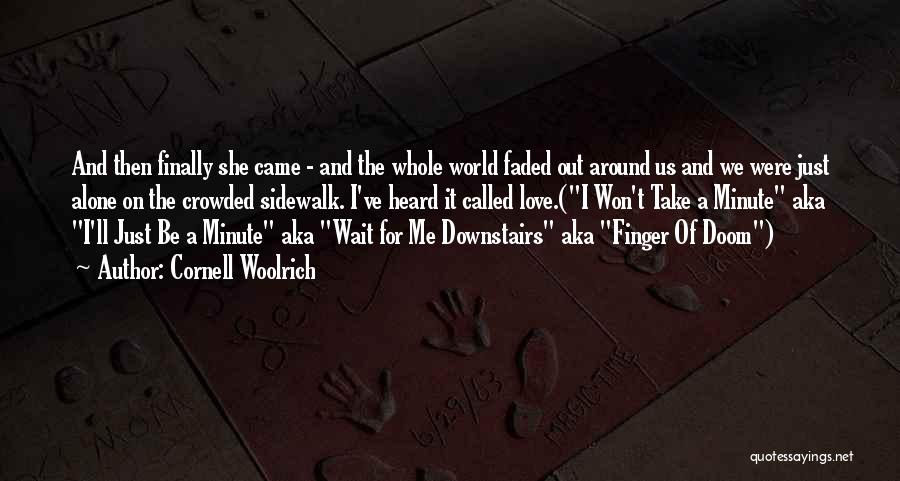 Cornell Woolrich Quotes: And Then Finally She Came - And The Whole World Faded Out Around Us And We Were Just Alone On