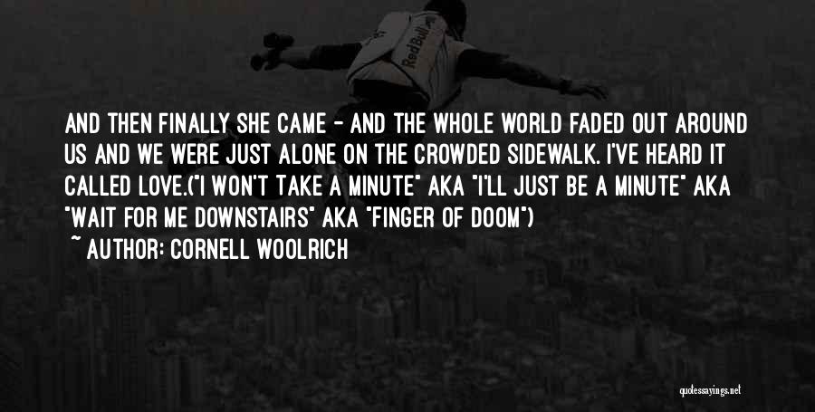 Cornell Woolrich Quotes: And Then Finally She Came - And The Whole World Faded Out Around Us And We Were Just Alone On