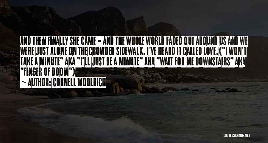 Cornell Woolrich Quotes: And Then Finally She Came - And The Whole World Faded Out Around Us And We Were Just Alone On