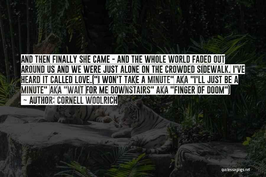 Cornell Woolrich Quotes: And Then Finally She Came - And The Whole World Faded Out Around Us And We Were Just Alone On