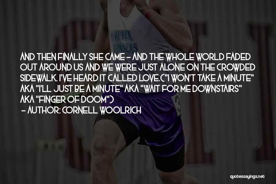 Cornell Woolrich Quotes: And Then Finally She Came - And The Whole World Faded Out Around Us And We Were Just Alone On