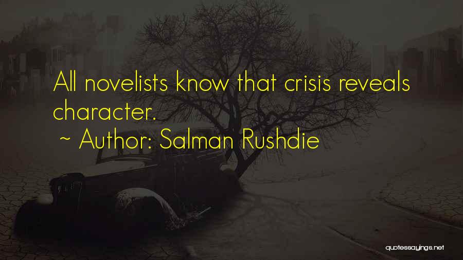 Salman Rushdie Quotes: All Novelists Know That Crisis Reveals Character.