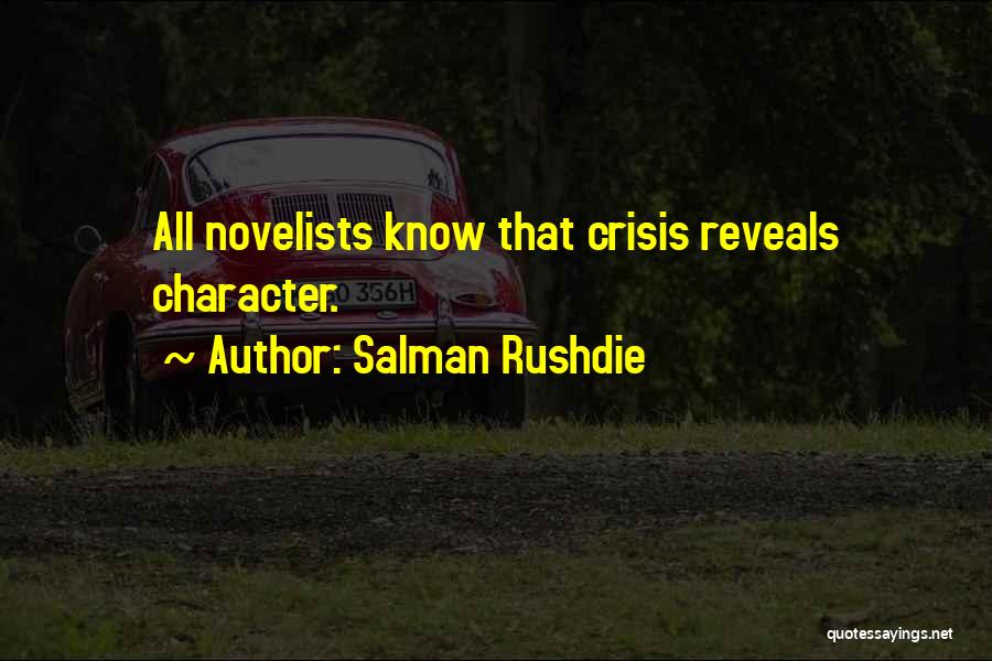 Salman Rushdie Quotes: All Novelists Know That Crisis Reveals Character.