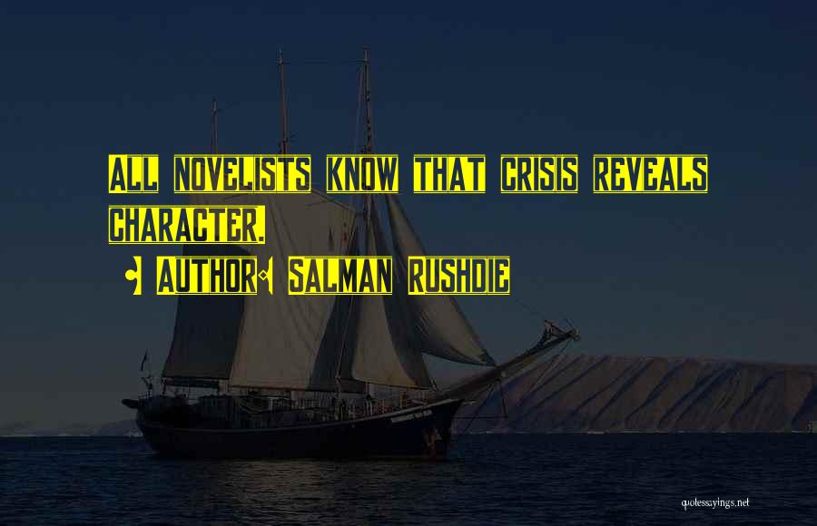 Salman Rushdie Quotes: All Novelists Know That Crisis Reveals Character.