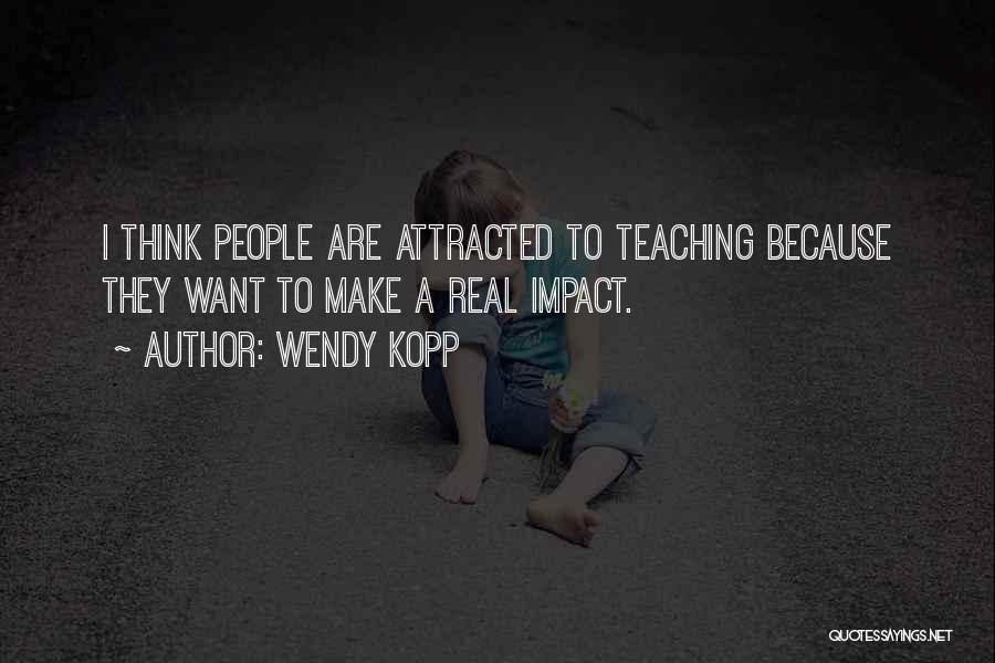Wendy Kopp Quotes: I Think People Are Attracted To Teaching Because They Want To Make A Real Impact.
