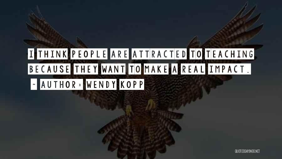 Wendy Kopp Quotes: I Think People Are Attracted To Teaching Because They Want To Make A Real Impact.