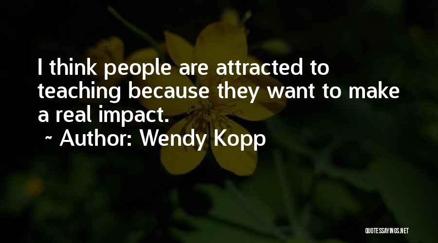 Wendy Kopp Quotes: I Think People Are Attracted To Teaching Because They Want To Make A Real Impact.