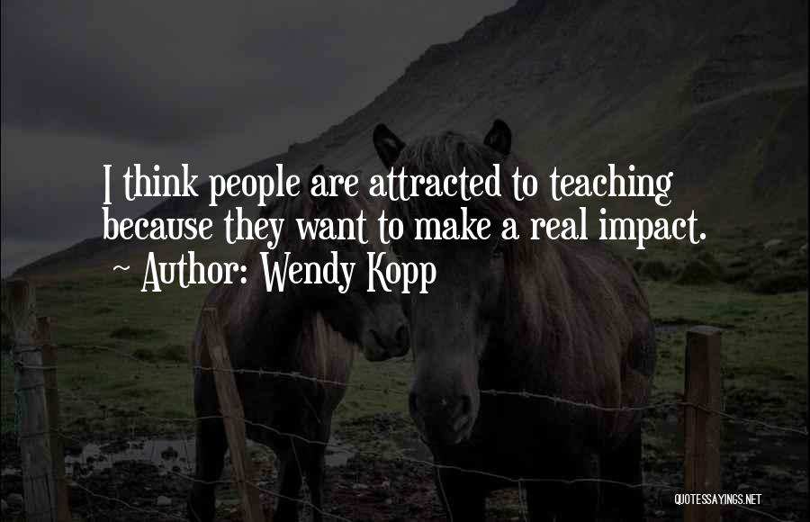 Wendy Kopp Quotes: I Think People Are Attracted To Teaching Because They Want To Make A Real Impact.